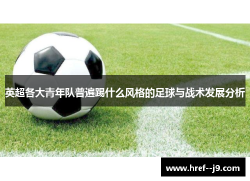 英超各大青年队普遍踢什么风格的足球与战术发展分析 英超各大青年队普遍踢什么风格的足球与战术发展分析