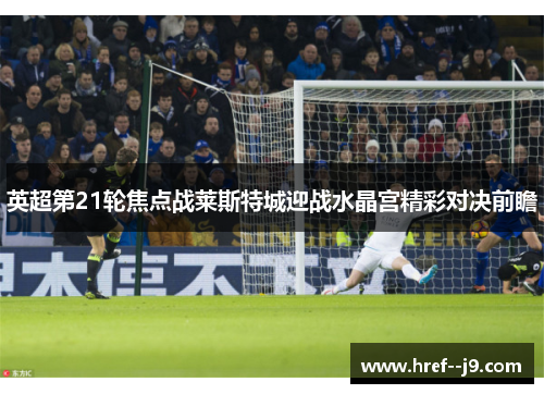 英超第21轮焦点战莱斯特城迎战水晶宫精彩对决前瞻
