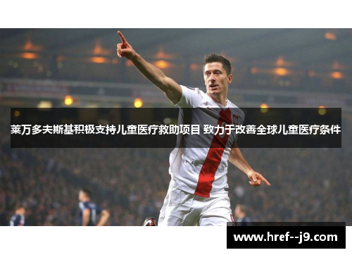 莱万多夫斯基积极支持儿童医疗救助项目 致力于改善全球儿童医疗条件