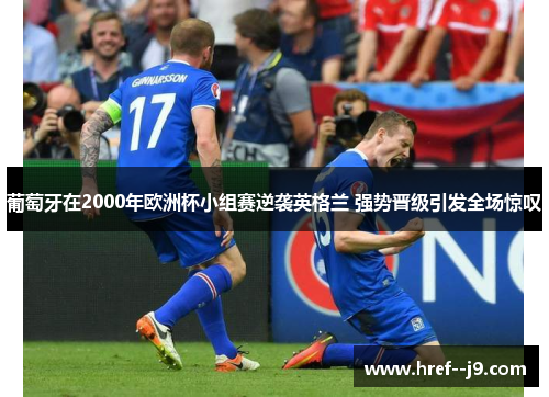 葡萄牙在2000年欧洲杯小组赛逆袭英格兰 强势晋级引发全场惊叹