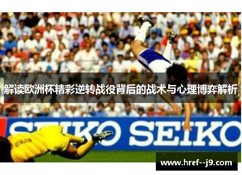 解读欧洲杯精彩逆转战役背后的战术与心理博弈解析 解读欧洲杯精彩逆转战役背后的战术与心理博弈解析