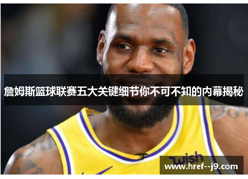 詹姆斯篮球联赛五大关键细节你不可不知的内幕揭秘 詹姆斯篮球联赛五大关键细节你不可不知的内幕揭秘