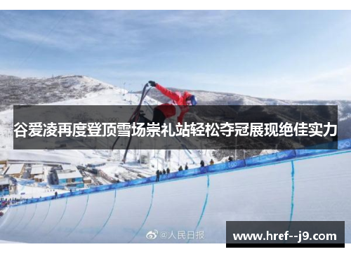谷爱凌再度登顶雪场崇礼站轻松夺冠展现绝佳实力 谷爱凌再度登顶雪场崇礼站轻松夺冠展现绝佳实力