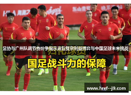 足协与广州队调节费纷争揭示背后复杂利益博弈与中国足球未来挑战 足协与广州队调节费纷争揭示背后复杂利益博弈与中国足球未来挑战