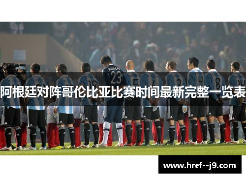 阿根廷对阵哥伦比亚比赛时间最新完整一览表