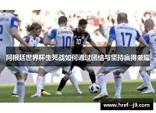 阿根廷世界杯生死战如何通过团结与坚持赢得荣耀