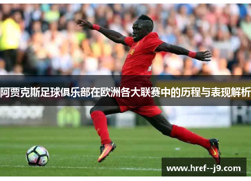阿贾克斯足球俱乐部在欧洲各大联赛中的历程与表现解析