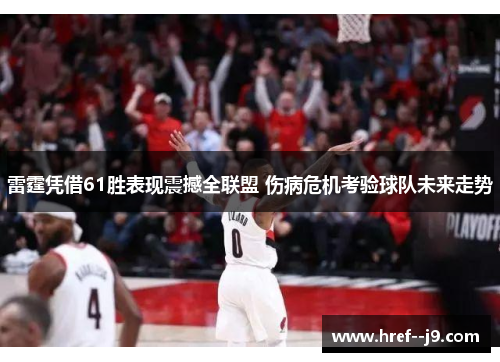 雷霆凭借61胜表现震撼全联盟 伤病危机考验球队未来走势