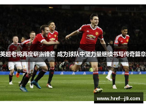 英超老将再度崭露锋芒 成为球队中坚力量继续书写传奇篇章