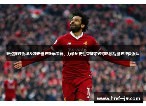 萨拉赫领衔埃及冲击世界杯半决赛，力争历史性突破带领球队挑战世界顶级强队