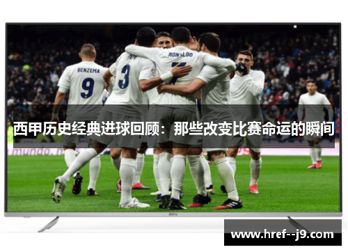 西甲历史经典进球回顾：那些改变比赛命运的瞬间