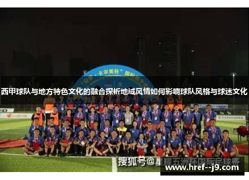 西甲球队与地方特色文化的融合探析地域风情如何影响球队风格与球迷文化