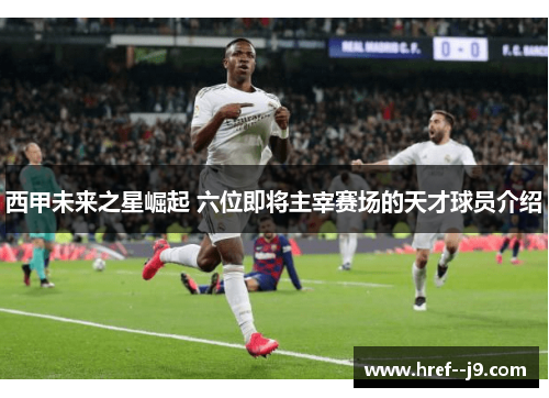 西甲未来之星崛起 六位即将主宰赛场的天才球员介绍