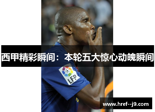 西甲精彩瞬间：本轮五大惊心动魄瞬间