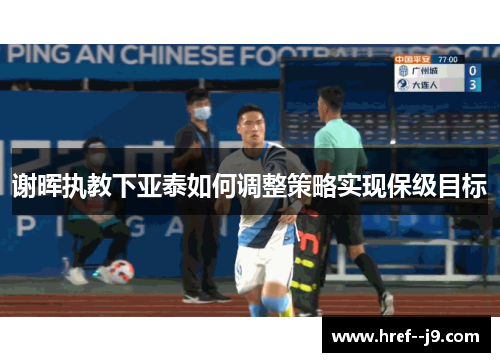 谢晖执教下亚泰如何调整策略实现保级目标