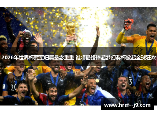 2026年世界杯冠军归属悬念重重 谁将最终捧起梦幻奖杯掀起全球狂欢