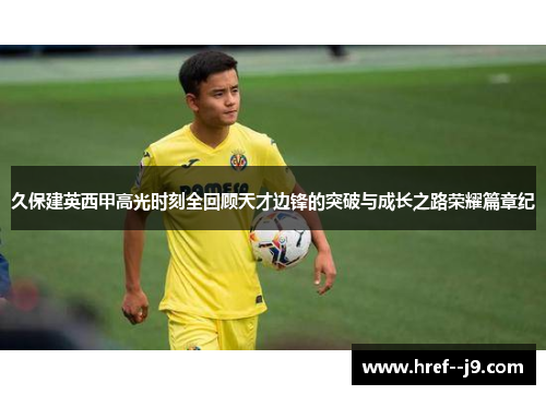 久保建英西甲高光时刻全回顾天才边锋的突破与成长之路荣耀篇章纪