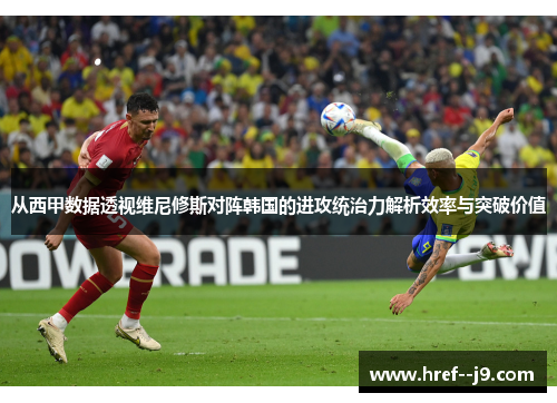 从西甲数据透视维尼修斯对阵韩国的进攻统治力解析效率与突破价值 从西甲数据透视维尼修斯对阵韩国的进攻统治力解析效率与突破价值