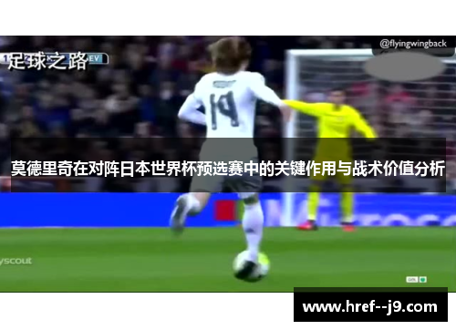 莫德里奇在对阵日本世界杯预选赛中的关键作用与战术价值分析 莫德里奇在对阵日本世界杯预选赛中的关键作用与战术价值分析
