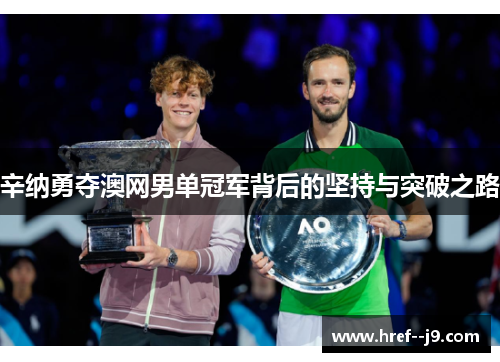 辛纳勇夺澳网男单冠军背后的坚持与突破之路 辛纳勇夺澳网男单冠军背后的坚持与突破之路