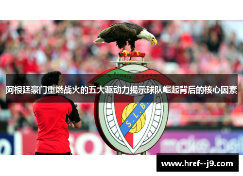 阿根廷豪门重燃战火的五大驱动力揭示球队崛起背后的核心因素