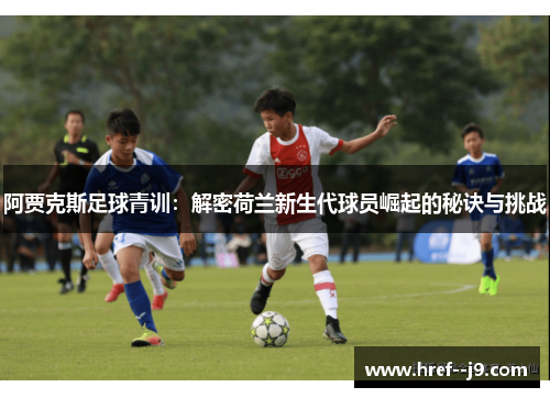 阿贾克斯足球青训：解密荷兰新生代球员崛起的秘诀与挑战