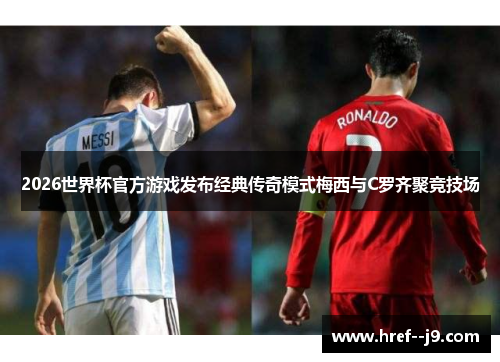 2026世界杯官方游戏发布经典传奇模式梅西与C罗齐聚竞技场 2026世界杯官方游戏发布经典传奇模式梅西与C罗齐聚竞技场