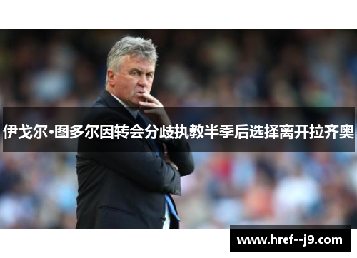 伊戈尔·图多尔因转会分歧执教半季后选择离开拉齐奥