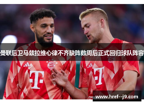 曼联后卫马兹拉维心律不齐缺阵数周后正式回归球队阵容