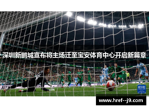 深圳新鹏城宣布将主场迁至宝安体育中心开启新篇章