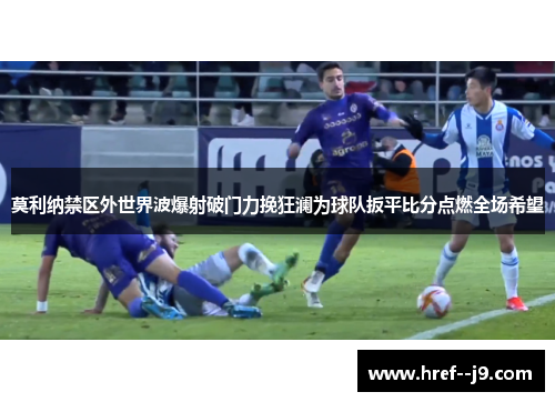莫利纳禁区外世界波爆射破门力挽狂澜为球队扳平比分点燃全场希望