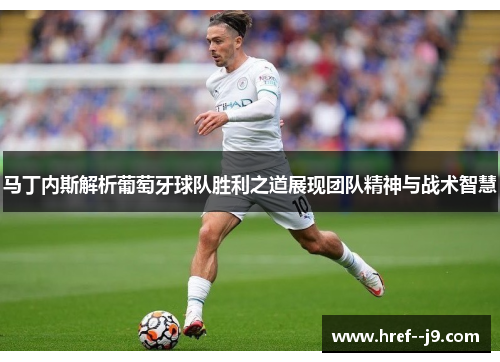 马丁内斯解析葡萄牙球队胜利之道展现团队精神与战术智慧