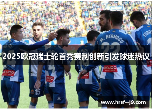 2025欧冠瑞士轮首秀赛制创新引发球迷热议