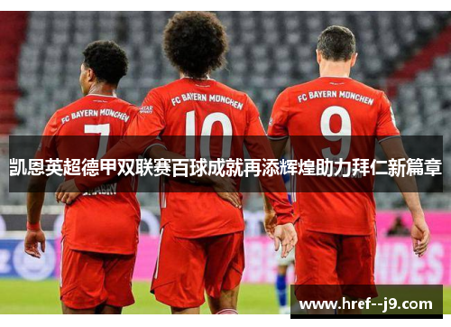 凯恩英超德甲双联赛百球成就再添辉煌助力拜仁新篇章 凯恩英超德甲双联赛百球成就再添辉煌助力拜仁新篇章