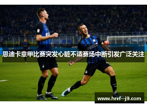 恩迪卡意甲比赛突发心脏不适赛场中断引发广泛关注 恩迪卡意甲比赛突发心脏不适赛场中断引发广泛关注