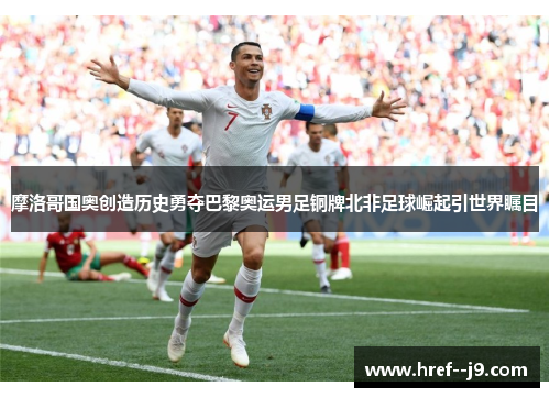 摩洛哥国奥创造历史勇夺巴黎奥运男足铜牌北非足球崛起引世界瞩目 摩洛哥国奥创造历史勇夺巴黎奥运男足铜牌北非足球崛起引世界瞩目
