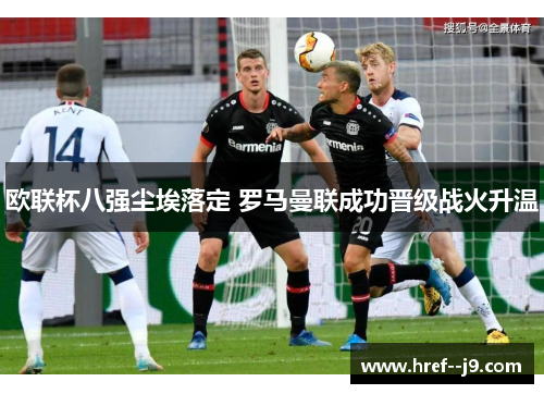 欧联杯八强尘埃落定 罗马曼联成功晋级战火升温 欧联杯八强尘埃落定 罗马曼联成功晋级战火升温