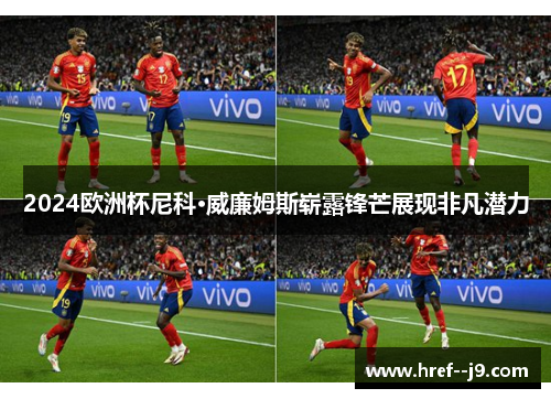 2024欧洲杯尼科·威廉姆斯崭露锋芒展现非凡潜力