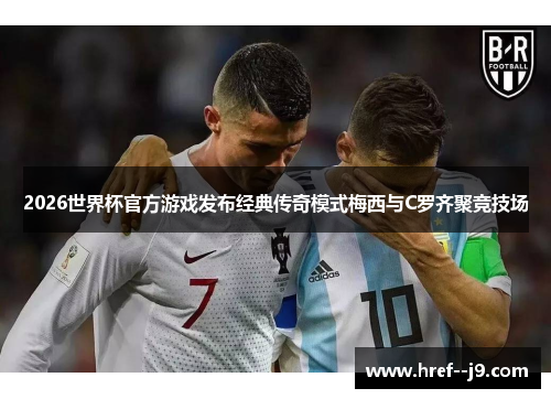 2026世界杯官方游戏发布经典传奇模式梅西与C罗齐聚竞技场 2026世界杯官方游戏发布经典传奇模式梅西与C罗齐聚竞技场