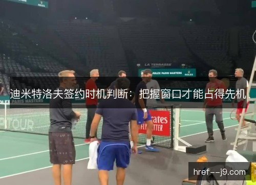 迪米特洛夫签约时机判断：把握窗口才能占得先机