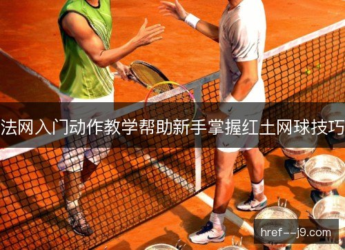 法网入门动作教学帮助新手掌握红土网球技巧