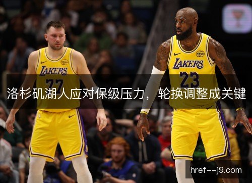 洛杉矶湖人应对保级压力，轮换调整成关键